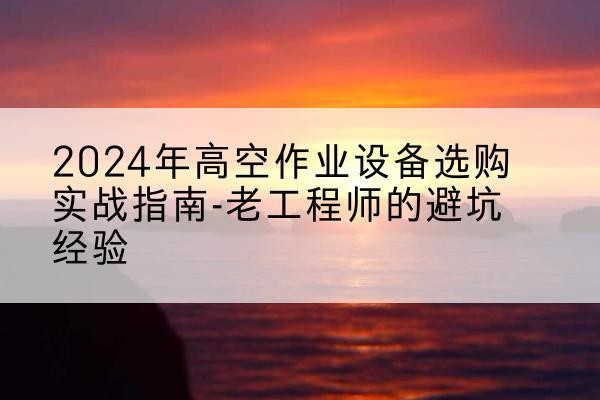 永登高空作业升降机厂家推荐-2024年高空作业设备选购实战指南-老工程师的避坑经验