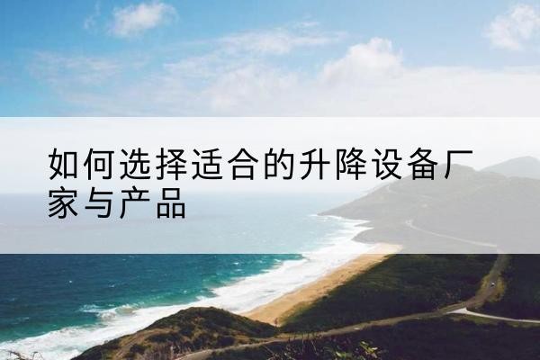 永登电动升降平台厂家-如何选择适合的升降设备厂家与产品