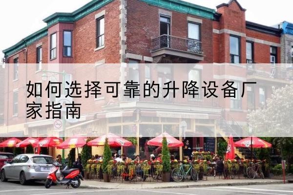 永登电动升降机厂家-如何选择可靠的升降设备厂家指南