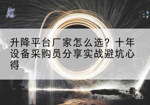 永登升降平台厂家-怎么选？十年设备采购员分享实战避坑心得