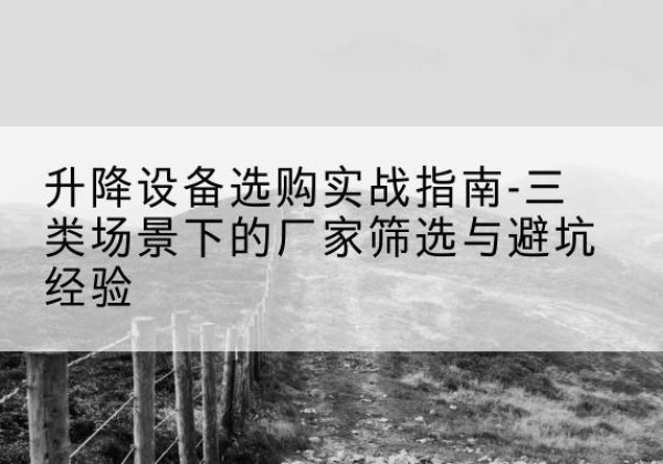 永登移动式升降机厂家推荐-升降设备选购实战指南-三类场景下的厂家筛选与避坑经验