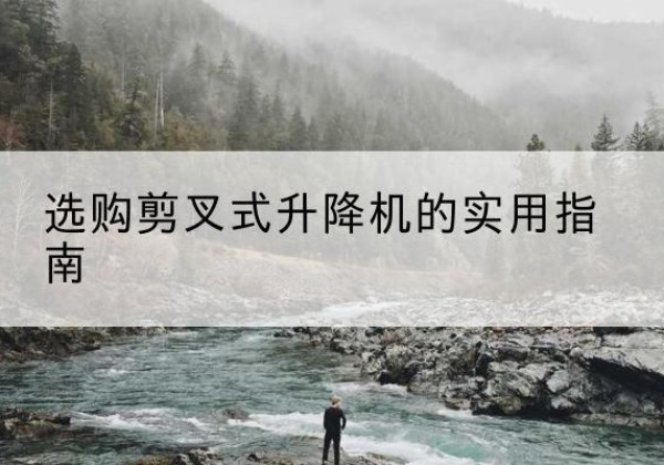 永登剪叉式升降机怎么选-选购剪叉式升降机的实用指南