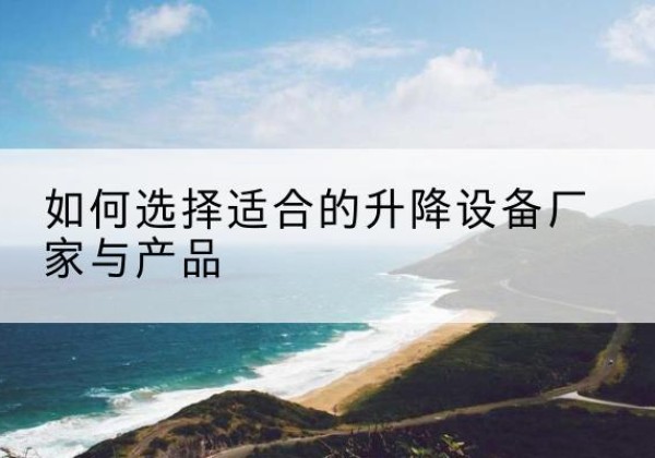 永登电动升降平台厂家-如何选择适合的升降设备厂家与产品