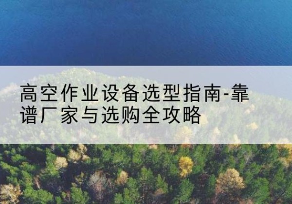 永登升降车厂家-高空作业设备选型指南-靠谱厂家与选购全攻略
